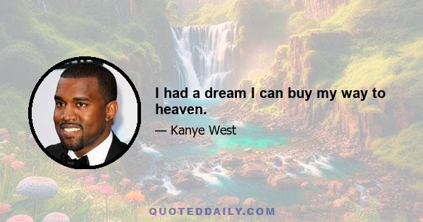 I had a dream I can buy my way to heaven.