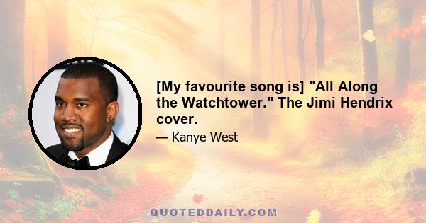 [My favourite song is] All Along the Watchtower. The Jimi Hendrix cover.