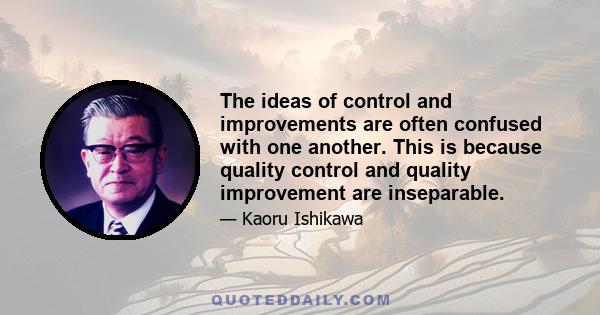 The ideas of control and improvements are often confused with one another. This is because quality control and quality improvement are inseparable.