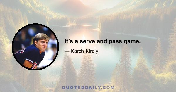 It's a serve and pass game.