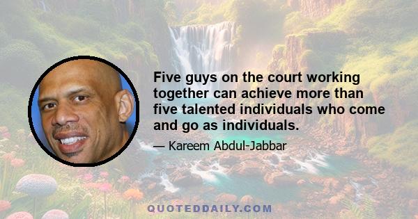 Five guys on the court working together can achieve more than five talented individuals who come and go as individuals.