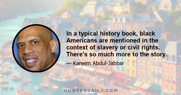 In a typical history book, black Americans are mentioned in the context of slavery or civil rights. There's so much more to the story.