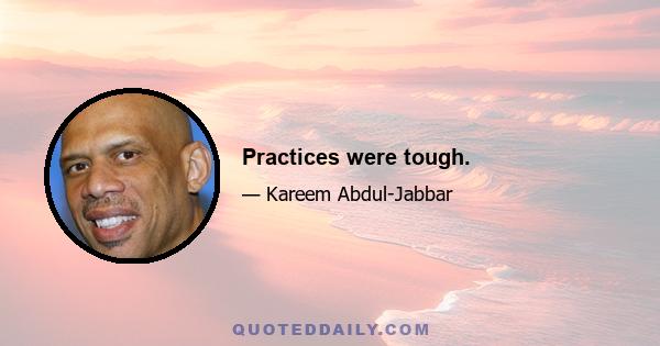 Practices were tough.