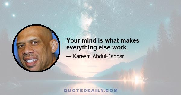 Your mind is what makes everything else work.