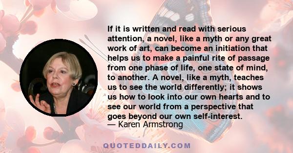 If it is written and read with serious attention, a novel, like a myth or any great work of art, can become an initiation that helps us to make a painful rite of passage from one phase of life, one state of mind, to