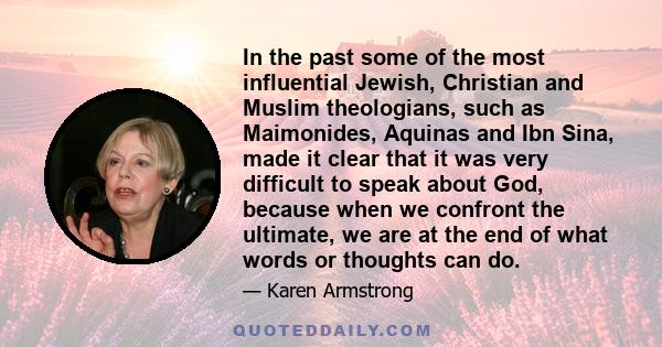 In the past some of the most influential Jewish, Christian and Muslim theologians, such as Maimonides, Aquinas and Ibn Sina, made it clear that it was very difficult to speak about God, because when we confront the