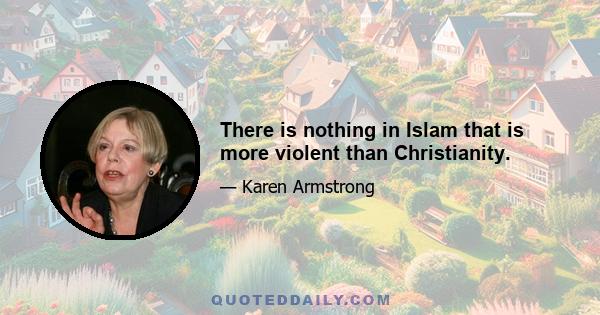 There is nothing in Islam that is more violent than Christianity.