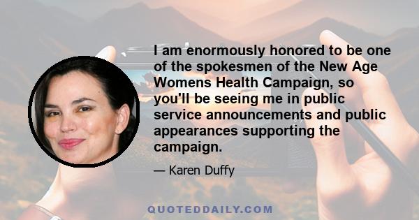 I am enormously honored to be one of the spokesmen of the New Age Womens Health Campaign, so you'll be seeing me in public service announcements and public appearances supporting the campaign.