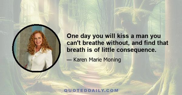 One day you will kiss a man you can't breathe without, and find that breath is of little consequence.