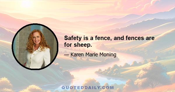 Safety is a fence, and fences are for sheep.