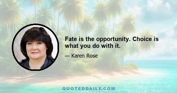 Fate is the opportunity. Choice is what you do with it.