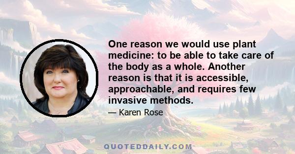 One reason we would use plant medicine: to be able to take care of the body as a whole. Another reason is that it is accessible, approachable, and requires few invasive methods.