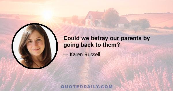 Could we betray our parents by going back to them?