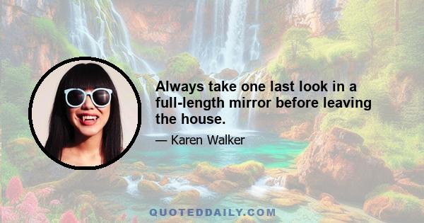 Always take one last look in a full-length mirror before leaving the house.