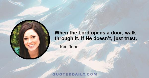 When the Lord opens a door, walk through it. If He doesn’t, just trust.