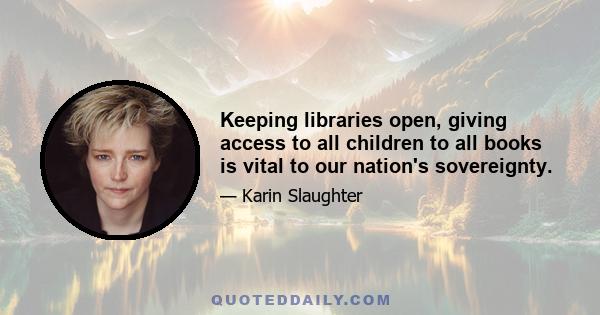 Keeping libraries open, giving access to all children to all books is vital to our nation's sovereignty.