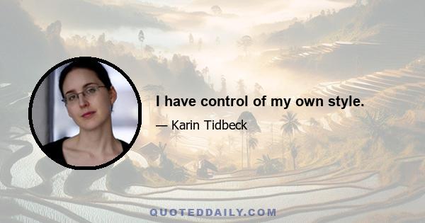 I have control of my own style.