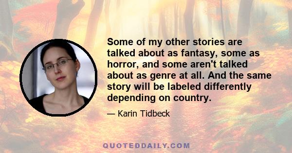 Some of my other stories are talked about as fantasy, some as horror, and some aren't talked about as genre at all. And the same story will be labeled differently depending on country.