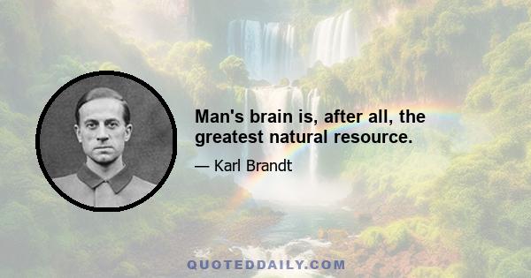 Man's brain is, after all, the greatest natural resource.