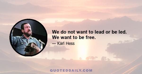 We do not want to lead or be led. We want to be free.