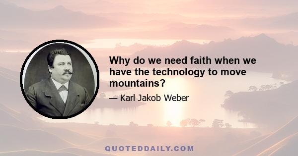 Why do we need faith when we have the technology to move mountains?