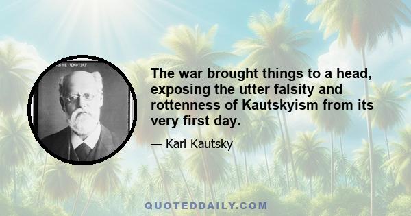 The war brought things to a head, exposing the utter falsity and rottenness of Kautskyism from its very first day.