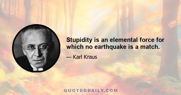 Stupidity is an elemental force for which no earthquake is a match.