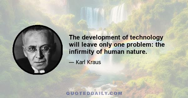 The development of technology will leave only one problem: the infirmity of human nature.