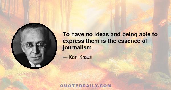 To have no ideas and being able to express them is the essence of journalism.