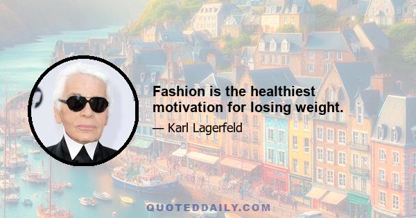 Fashion is the healthiest motivation for losing weight.