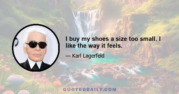 I buy my shoes a size too small. I like the way it feels.