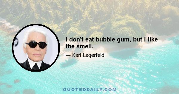 I don't eat bubble gum, but I like the smell.