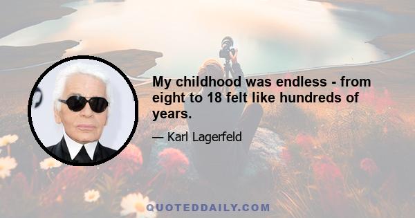 My childhood was endless - from eight to 18 felt like hundreds of years.