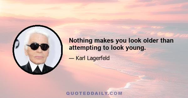 Nothing makes you look older than attempting to look young.