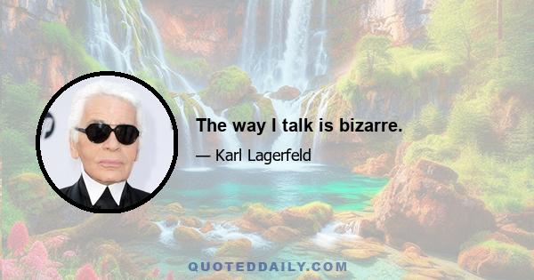 The way I talk is bizarre.