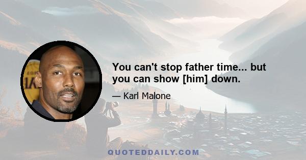 You can't stop father time... but you can show [him] down.