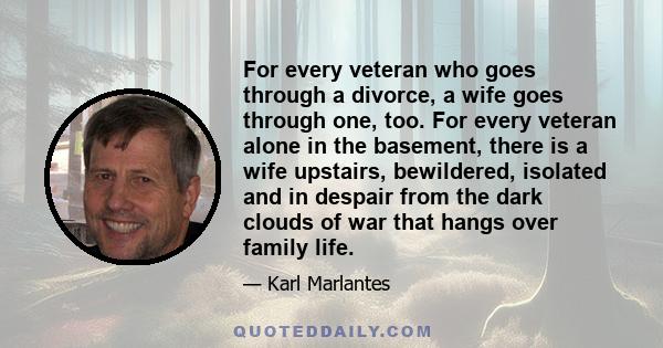 For every veteran who goes through a divorce, a wife goes through one, too. For every veteran alone in the basement, there is a wife upstairs, bewildered, isolated and in despair from the dark clouds of war that hangs