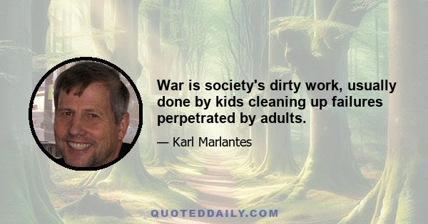 War is society's dirty work, usually done by kids cleaning up failures perpetrated by adults.