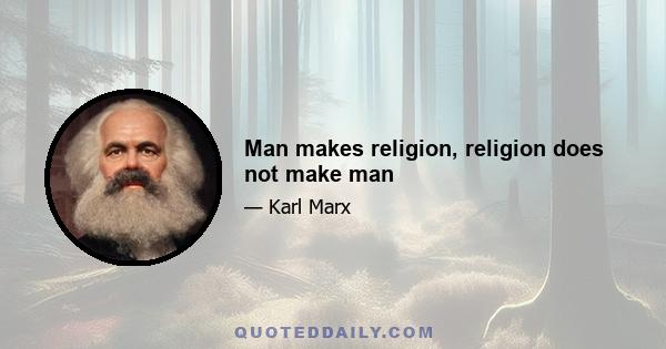 Man makes religion, religion does not make man