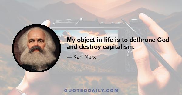 My object in life is to dethrone God and destroy capitalism.