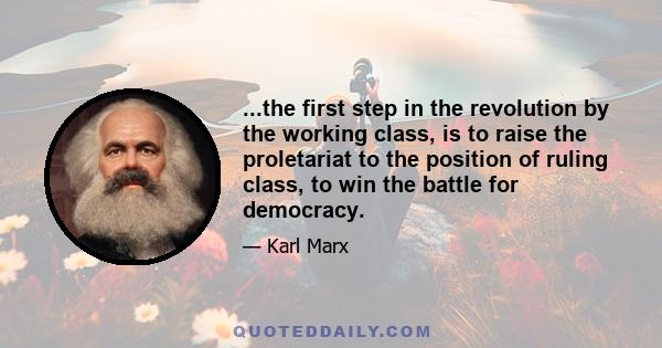 ...the first step in the revolution by the working class, is to raise the proletariat to the position of ruling class, to win the battle for democracy.