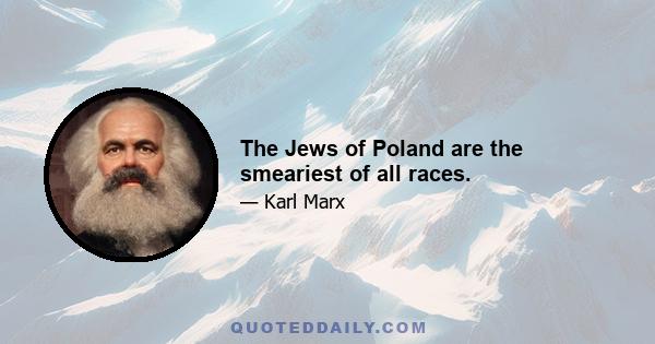 The Jews of Poland are the smeariest of all races.