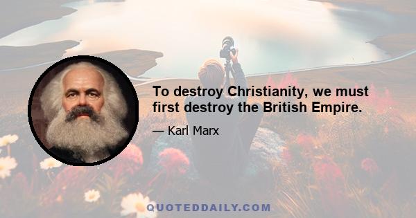 To destroy Christianity, we must first destroy the British Empire.