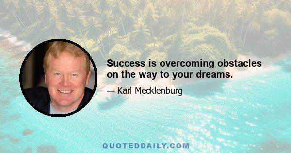 Success is overcoming obstacles on the way to your dreams.