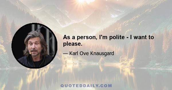 As a person, I'm polite - I want to please.