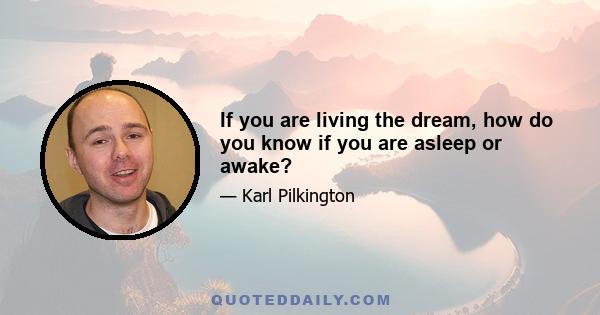 If you are living the dream, how do you know if you are asleep or awake?