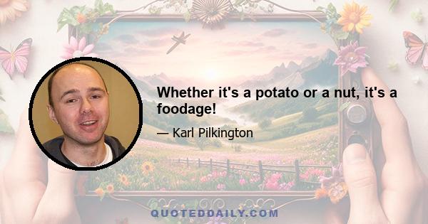 Whether it's a potato or a nut, it's a foodage!