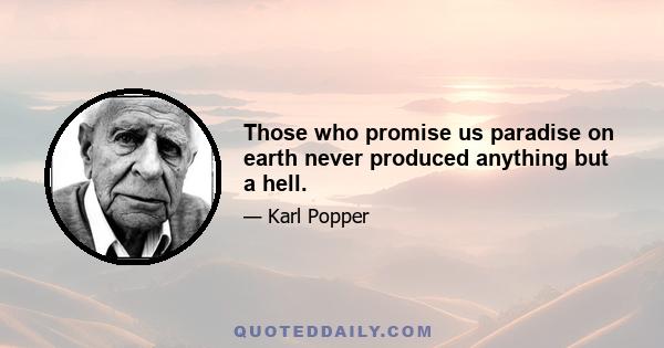 Those who promise us paradise on earth never produced anything but a hell.