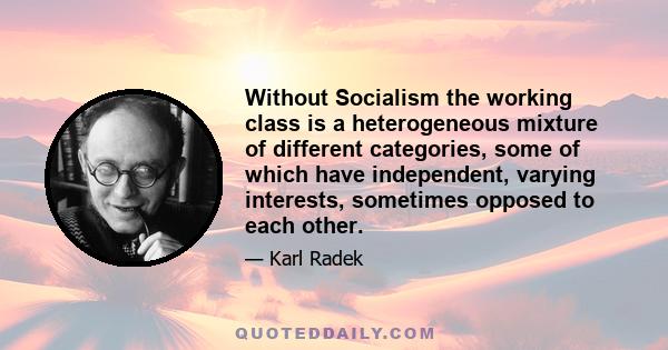 Without Socialism the working class is a heterogeneous mixture of different categories, some of which have independent, varying interests, sometimes opposed to each other.