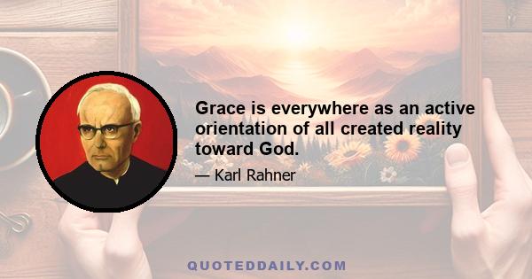 Grace is everywhere as an active orientation of all created reality toward God.